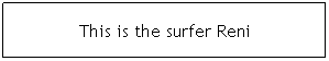 Text Box: This is the surfer Reni
