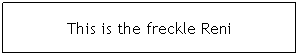 Text Box: This is the freckle Reni
