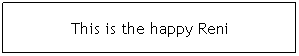 Text Box: This is the happy Reni
